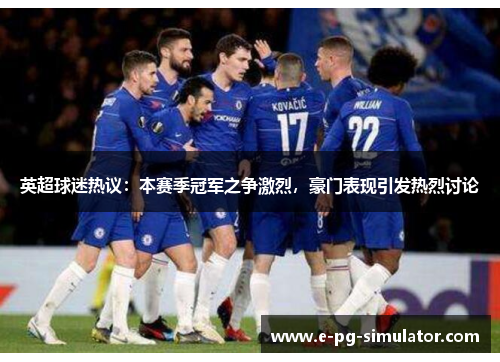 英超球迷热议：本赛季冠军之争激烈，豪门表现引发热烈讨论