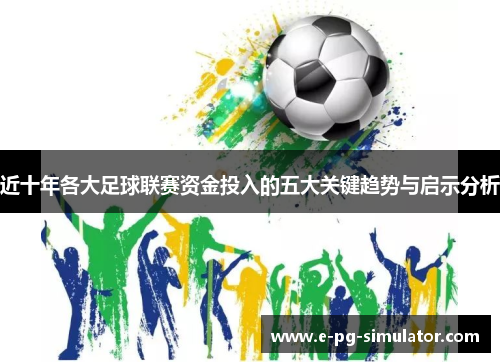 近十年各大足球联赛资金投入的五大关键趋势与启示分析 近十年各大足球联赛资金投入的五大关键趋势与启示分析