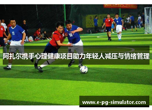 阿扎尔携手心理健康项目助力年轻人减压与情绪管理