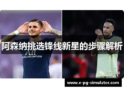 阿森纳挑选锋线新星的步骤解析