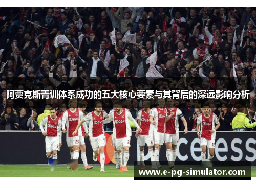 阿贾克斯青训体系成功的五大核心要素与其背后的深远影响分析 阿贾克斯青训体系成功的五大核心要素与其背后的深远影响分析