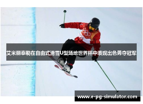 艾米丽泰勒在自由式滑雪U型场地世界杯中表现出色勇夺冠军 艾米丽泰勒在自由式滑雪U型场地世界杯中表现出色勇夺冠军