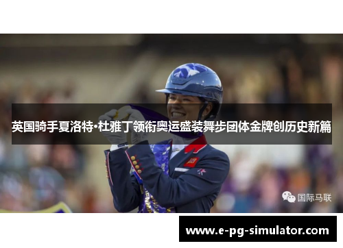 英国骑手夏洛特·杜雅丁领衔奥运盛装舞步团体金牌创历史新篇 英国骑手夏洛特·杜雅丁领衔奥运盛装舞步团体金牌创历史新篇