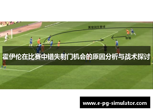 霍伊伦在比赛中错失射门机会的原因分析与战术探讨