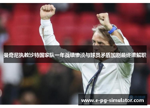 曼奇尼执教沙特国家队一年战绩惨淡与球员矛盾加剧最终遭解职