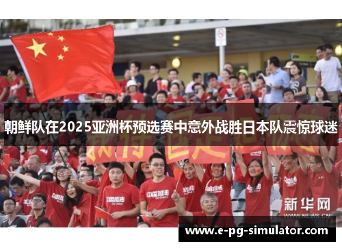朝鲜队在2025亚洲杯预选赛中意外战胜日本队震惊球迷